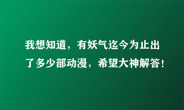 我想知道，有妖气迄今为止出了多少部动漫，希望大神解答！