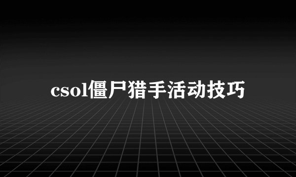 csol僵尸猎手活动技巧