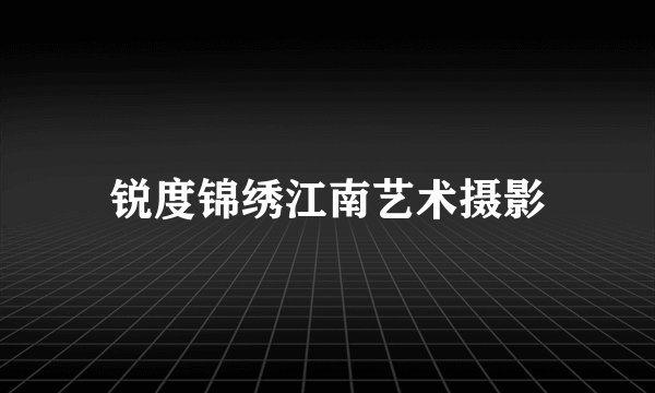 锐度锦绣江南艺术摄影