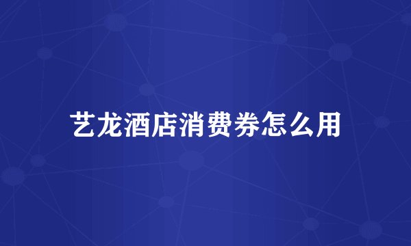 艺龙酒店消费券怎么用