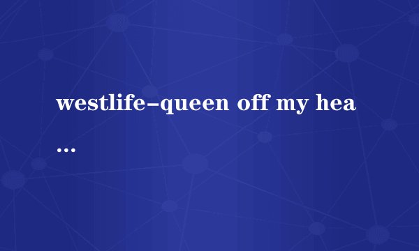 westlife-queen off my heart英文歌词