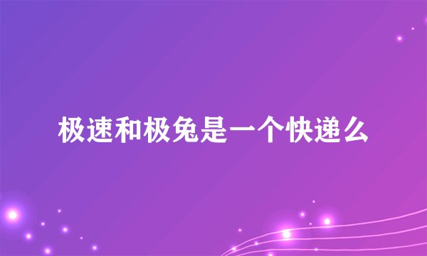 极速和极兔是一个快递么