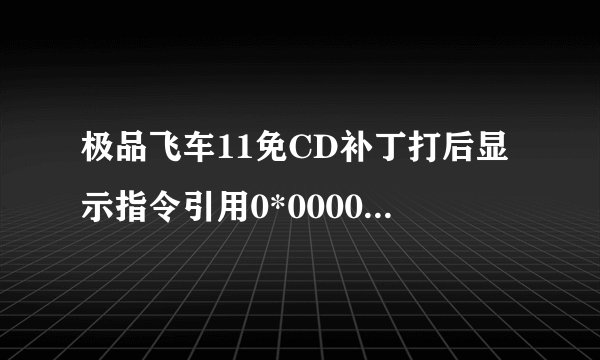极品飞车11免CD补丁打后显示指令引用0*0000001c内存不能为“read” 怎么解决···
