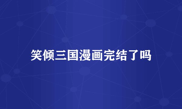 笑倾三国漫画完结了吗