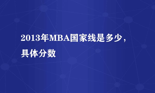 2013年MBA国家线是多少，具体分数