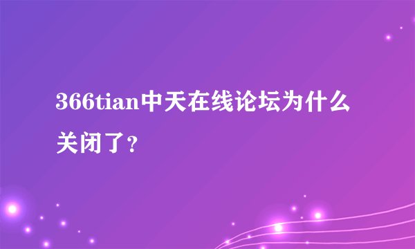 366tian中天在线论坛为什么关闭了？