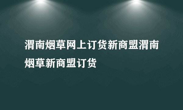 渭南烟草网上订货新商盟渭南烟草新商盟订货