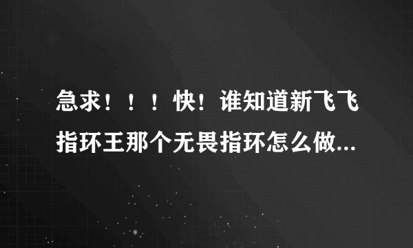 急求！！！快！谁知道新飞飞指环王那个无畏指环怎么做啊。。帮我解释一下那个图的意思