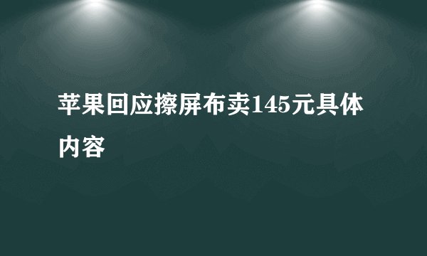 苹果回应擦屏布卖145元具体内容