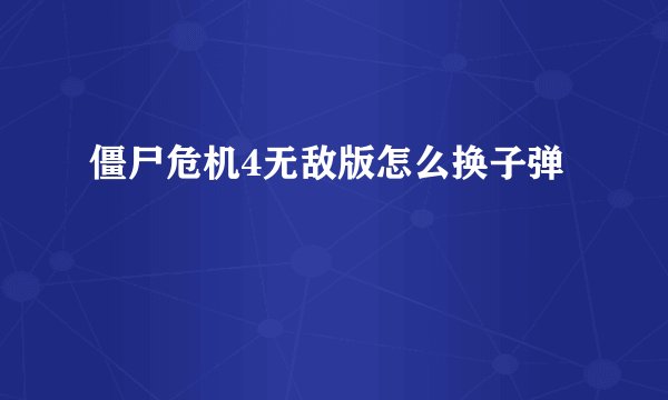 僵尸危机4无敌版怎么换子弹