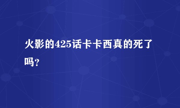 火影的425话卡卡西真的死了吗?
