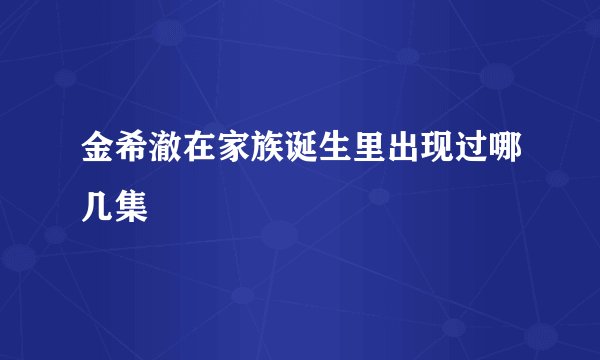 金希澈在家族诞生里出现过哪几集