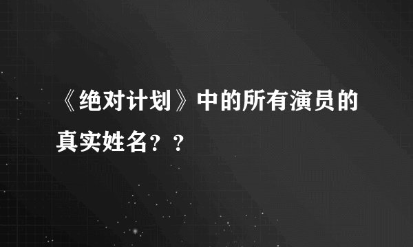 《绝对计划》中的所有演员的真实姓名？？