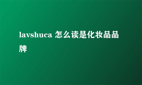 lavshuca 怎么读是化妆品品牌