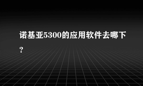 诺基亚5300的应用软件去哪下？