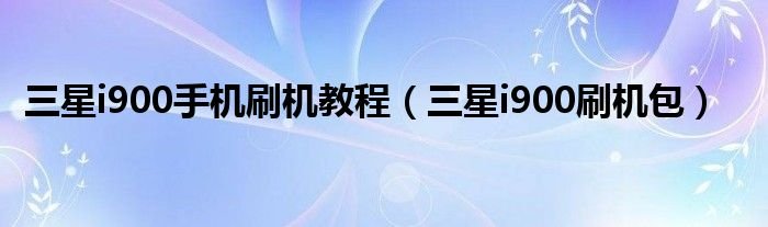 三星i900手机刷机教程三星i900刷机包