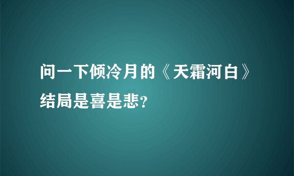 问一下倾冷月的《天霜河白》结局是喜是悲？
