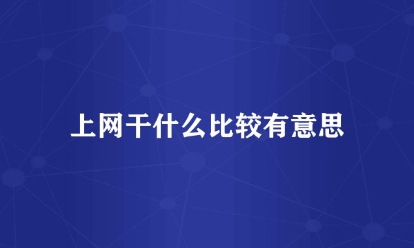 上网干什么比较有意思