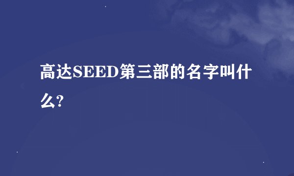 高达SEED第三部的名字叫什么?