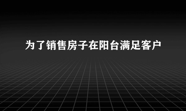 为了销售房子在阳台满足客户