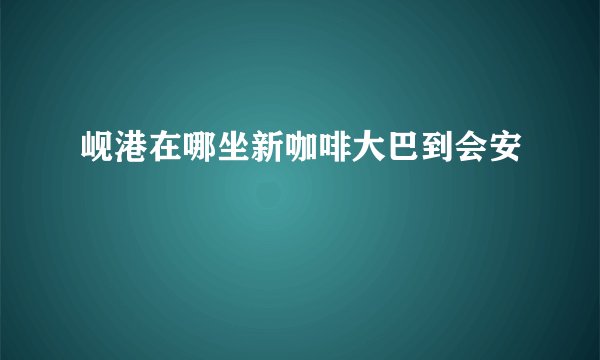 岘港在哪坐新咖啡大巴到会安