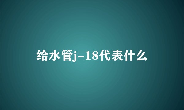 给水管j-18代表什么