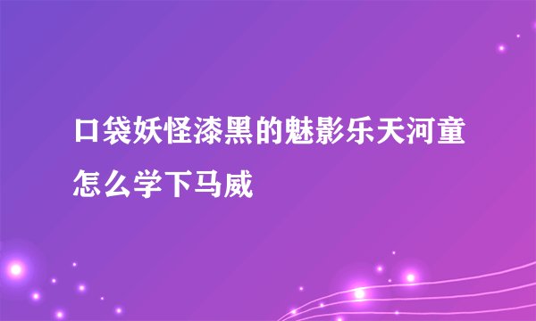口袋妖怪漆黑的魅影乐天河童怎么学下马威