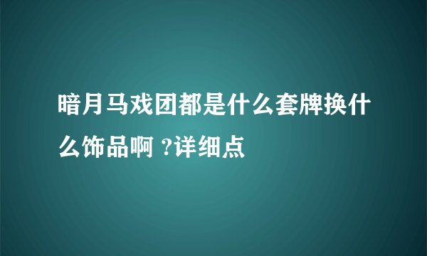 暗月马戏团都是什么套牌换什么饰品啊 ?详细点