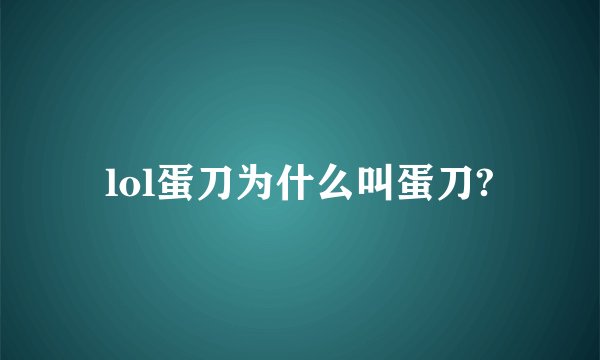 lol蛋刀为什么叫蛋刀?