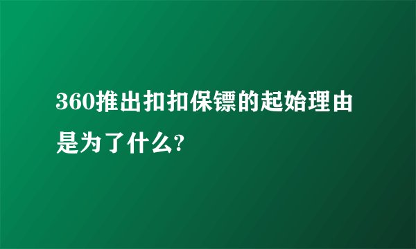360推出扣扣保镖的起始理由是为了什么?