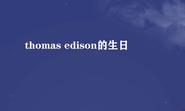 thomas edison的生日