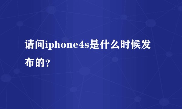 请问iphone4s是什么时候发布的？