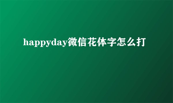 happyday微信花体字怎么打