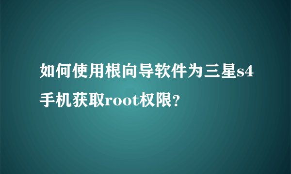 如何使用根向导软件为三星s4手机获取root权限？