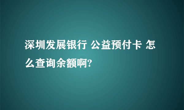 深圳发展银行 公益预付卡 怎么查询余额啊?