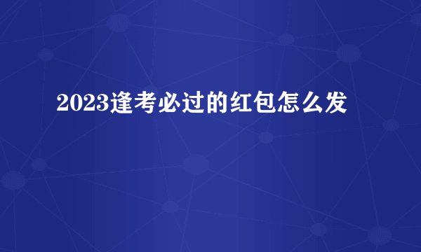 2023逢考必过的红包怎么发