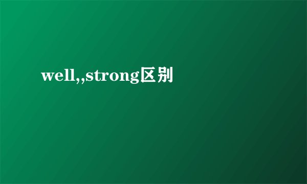 well,,strong区别
