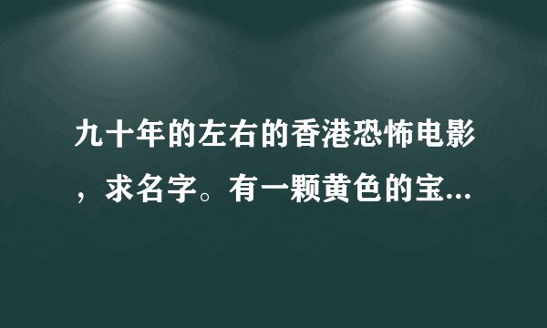 九十年的左右的香港恐怖电影，求名字。有一颗黄色的宝石，谁得到它晚间就会被恶灵杀害。