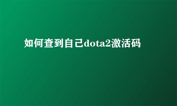 如何查到自己dota2激活码