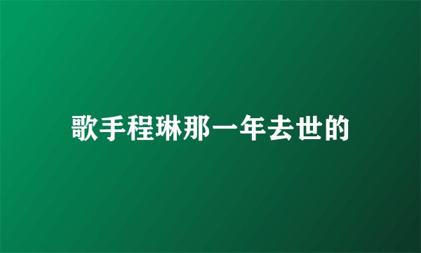 歌手程琳那一年去世的