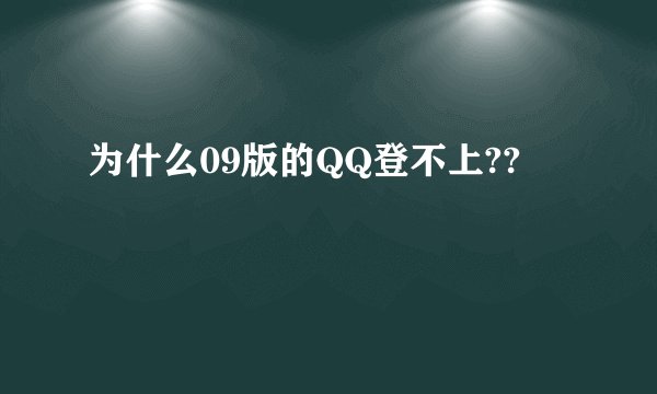 为什么09版的QQ登不上??