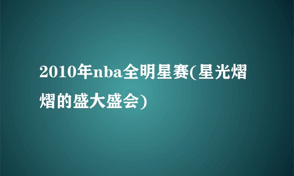 2010年nba全明星赛(星光熠熠的盛大盛会)