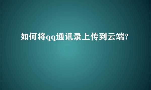 如何将qq通讯录上传到云端?