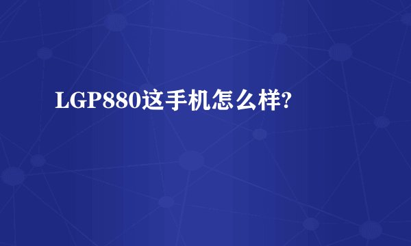 LGP880这手机怎么样?
