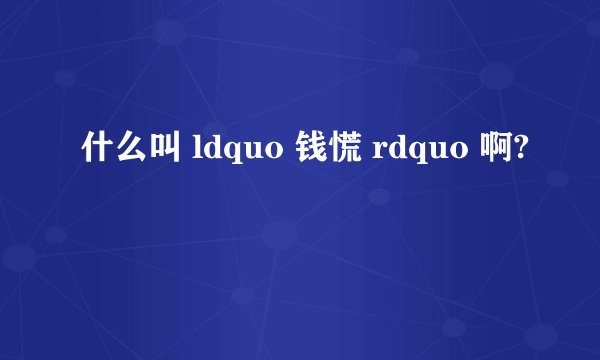 什么叫 ldquo 钱慌 rdquo 啊?