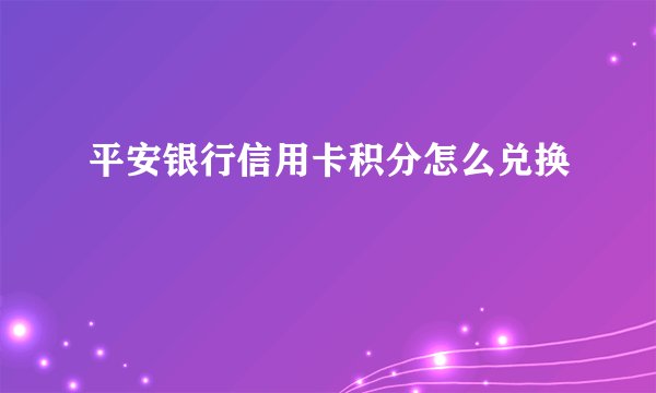 平安银行信用卡积分怎么兑换