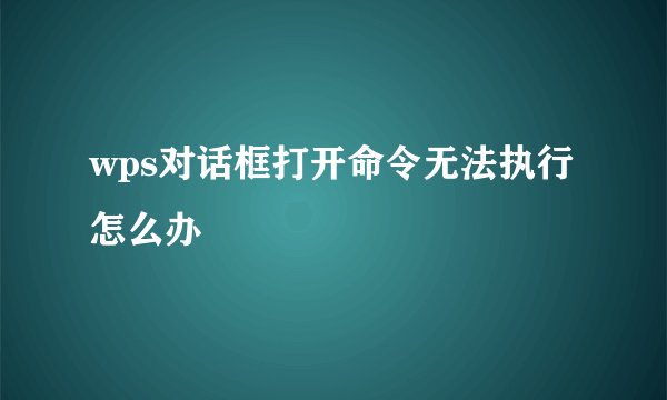 wps对话框打开命令无法执行怎么办