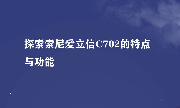 探索索尼爱立信C702的特点与功能