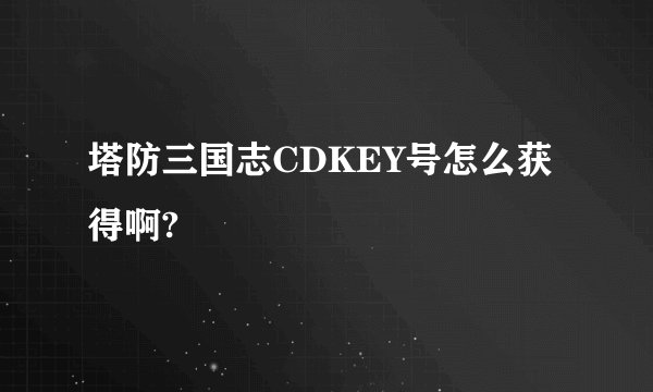 塔防三国志CDKEY号怎么获得啊?
