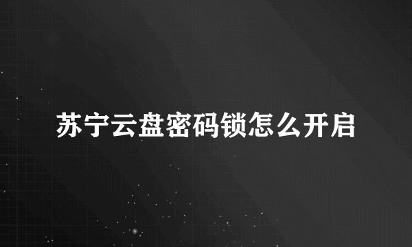 苏宁云盘密码锁怎么开启